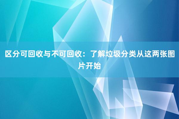 区分可回收与不可回收：了解垃圾分类从这两张图片开始